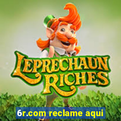 6r.com reclame aqui